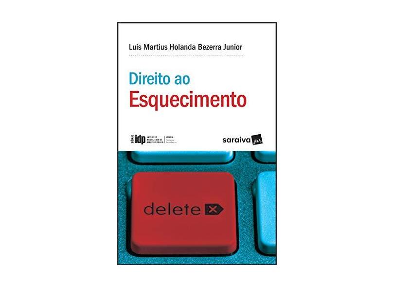 Direito Ao Esquecimento - Série IDP - Linha Pesquisa Acadêmica - Bezerra Junior,luis Martius Holanda - 9788553602148
