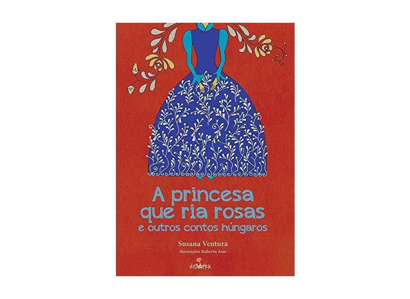 A Princesa que Ria Rosas e Outros Contos Húngaros - Susana Ventura - 9788574924236