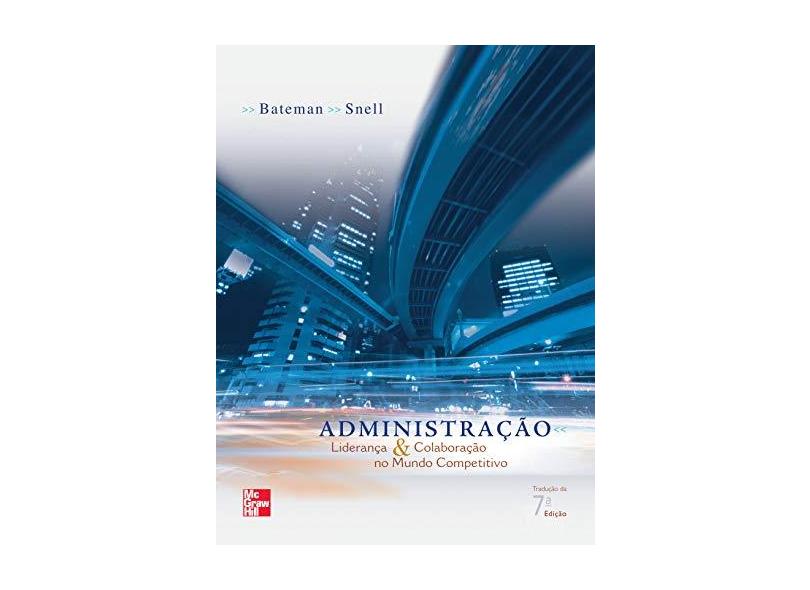 Administração - Liderança e Colaboração no Mundo Competitivo - 7ª Ed. - Snell, Scott A.; Bateman, Thomas S. - 9788586804601