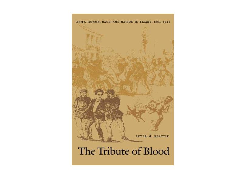 The Tribute of Blood: Army, Honor, Race, and Nation in Brazil, 1864–1945 - Capa Comum - 9780822327431