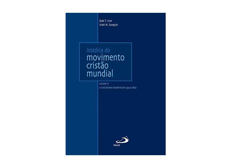 História do Movimento Cristão Mundial - Vol. II - o Cristianismo Moderno de 1454 A 1800 - Irvin, Dale T.; Sunquist, Scott W. - 9788534942218
