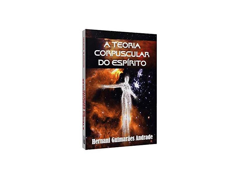 A Teoria Corpuscular do Espírito - Hernani Guimarães Andrade - 9788576580416