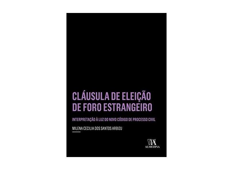 Cláusula De Eleição De Foro Estrangeiro - Interpretação À Luz Do Novo Código De Processo Civil - Milena Cecilia Dos Santos Arbizu - 9788584932863