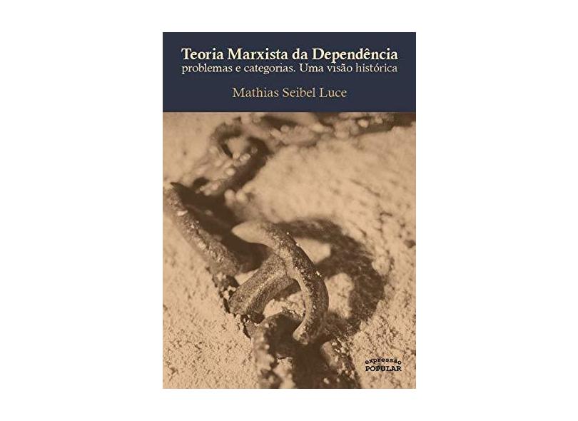 Teoria Marxista Da Dependência: Problemas Categorias, Uma Visão Histórica - Mathias Seibel Luce - 9788577433209