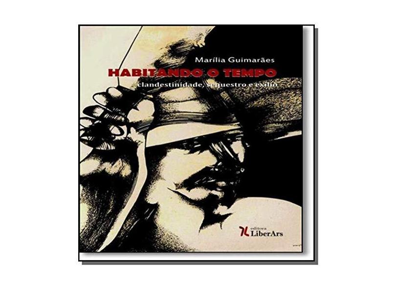 Habitando o Tempo: Clandestinidade, Sequestro e Exílio - Marília Guimarães - 9788594590473