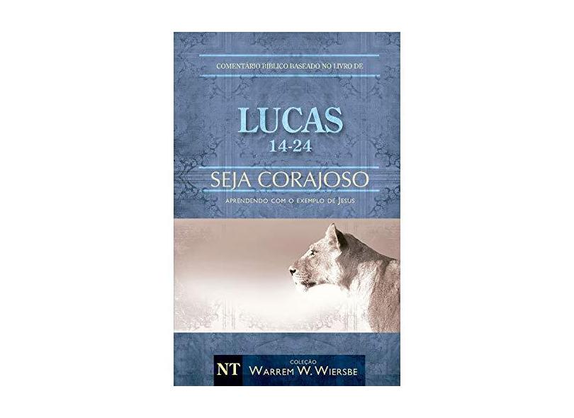 Lucas 14-24 - Seja Corajoso - Aprendendo Com o Exemplo de Jesus - Col. Warren W. Wiersbe - Wiersbe, Warren W. ; - 9788580640939
