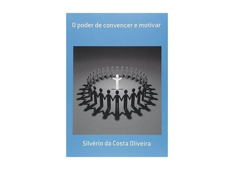 O Poder de Convencer e Motivar - Silvério Da Costa Oliveira - 9788591671892