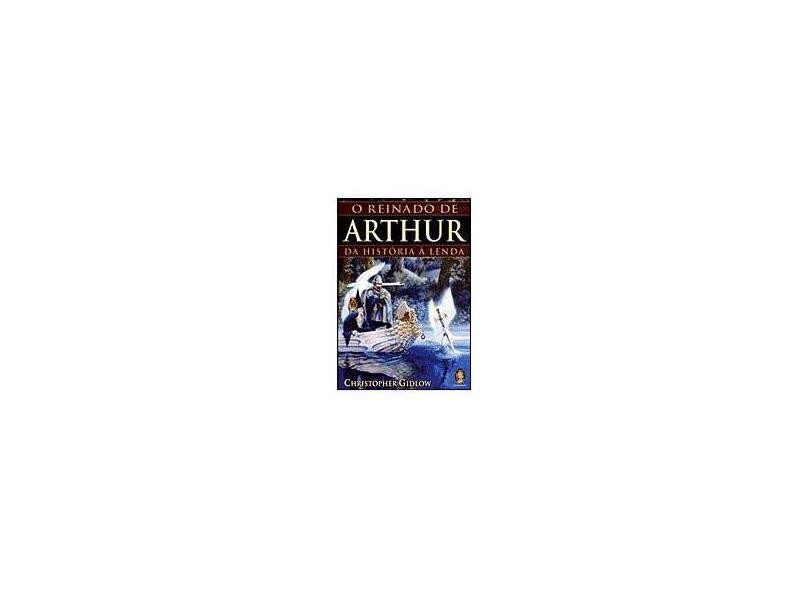 O Reinado de Arthur - Da História à Lenda - Christopher Gidlow - 9788573749601