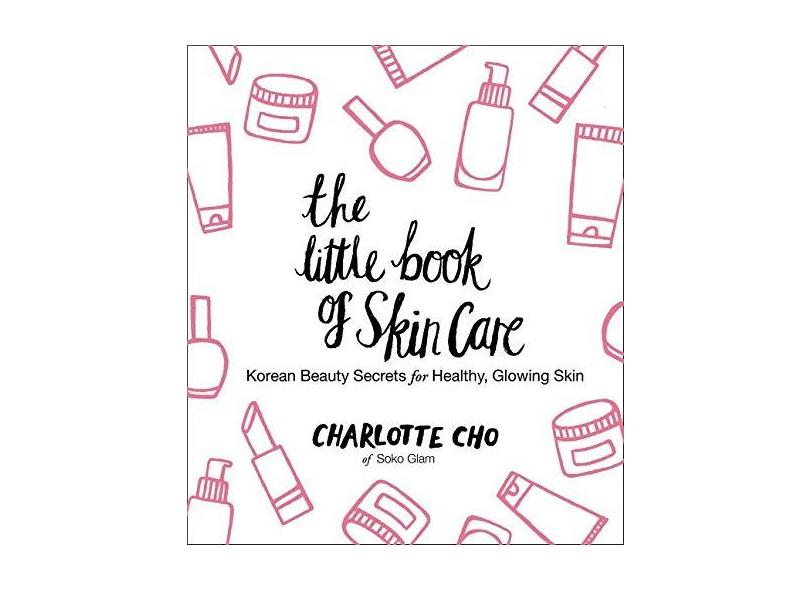 The Little Book of Skin Care: Korean Beauty Secrets for Healthy, Glowing Skin - Charlotte Cho - 9780062416384