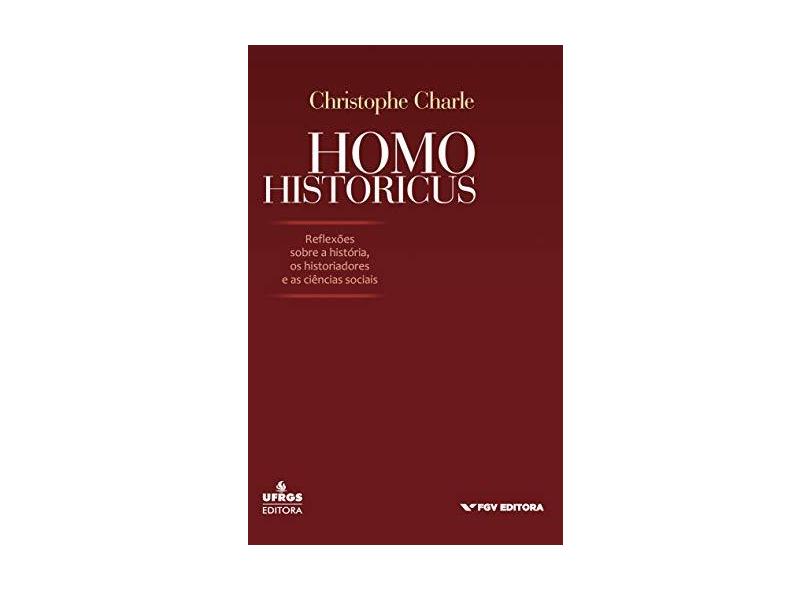 Homo Historicus. Reflexões Sobre a Historia. Os Historiadores e as Ciências Sociais - Christophe Charle - 9788522517428