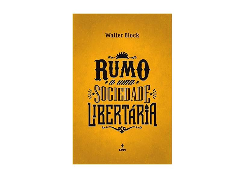 Rumo a Uma Sociedade Libertária - Walter Block - 9788593751424