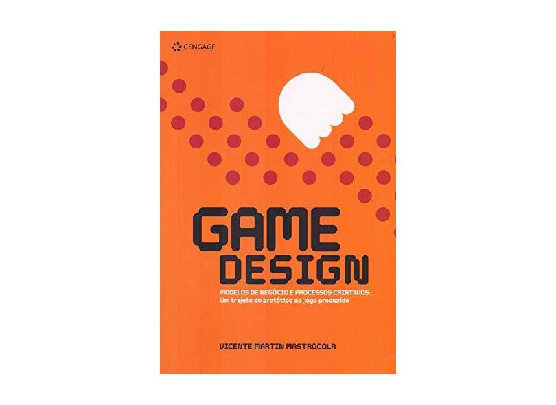 Game Design - Modelos de Negócio e Processos Criativos - Um Trajeto do Protótipo ao Jogo Produzido - Mastrocola, Vicente Martin - 9788522122011