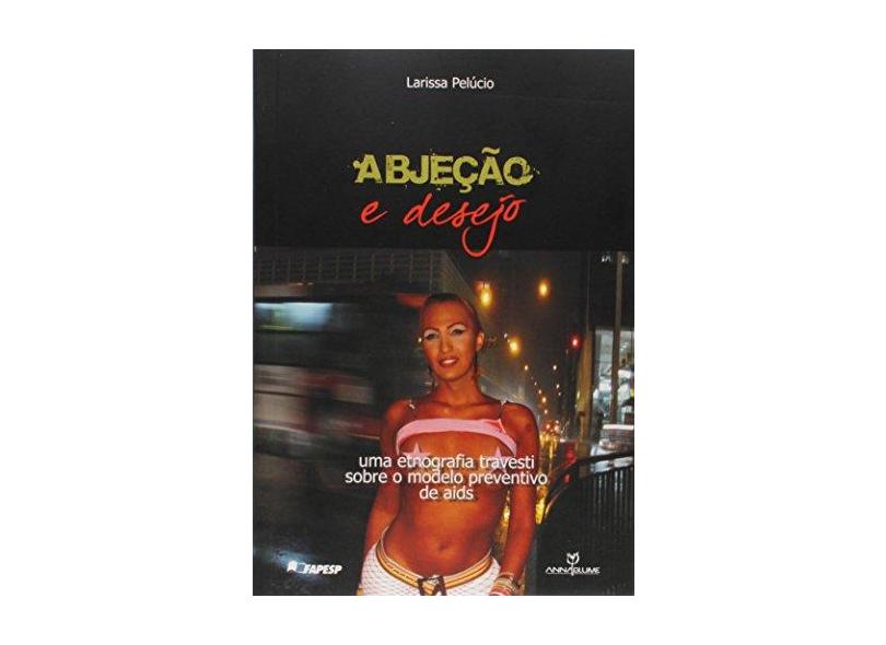 Abjeção e Desejo: Uma Etnografia Travesti Sobre o Modelo Preventivo de Aids - Pelucio - 9788574199900