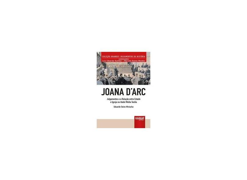 Joana D Arc: Julgamentos e a Relação Entre Estado e Igreja na Idade Média Tardia - Eduardo Seino Wiviurka - 9788536267555