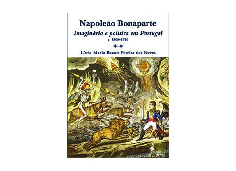 Napoleao Bonaparte - Imaginário e Política em Portugal - Neves, Lucia Maria Bastos Pereira Das - 9788598325668