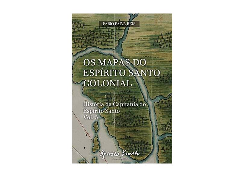 Os Mapas Do Espírito Santo Colonial - Fabio Paiva Reis - 9781983062544