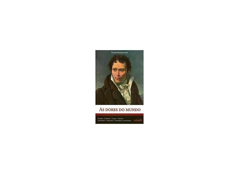 As Dores do Mundo - o Amor, A Morte, A Arte, A Moral, A Religião, A Política, o Homem e A Sociedade - Schopenhauer, Arthur; Schopenhauer, Arthur - 9788572837583