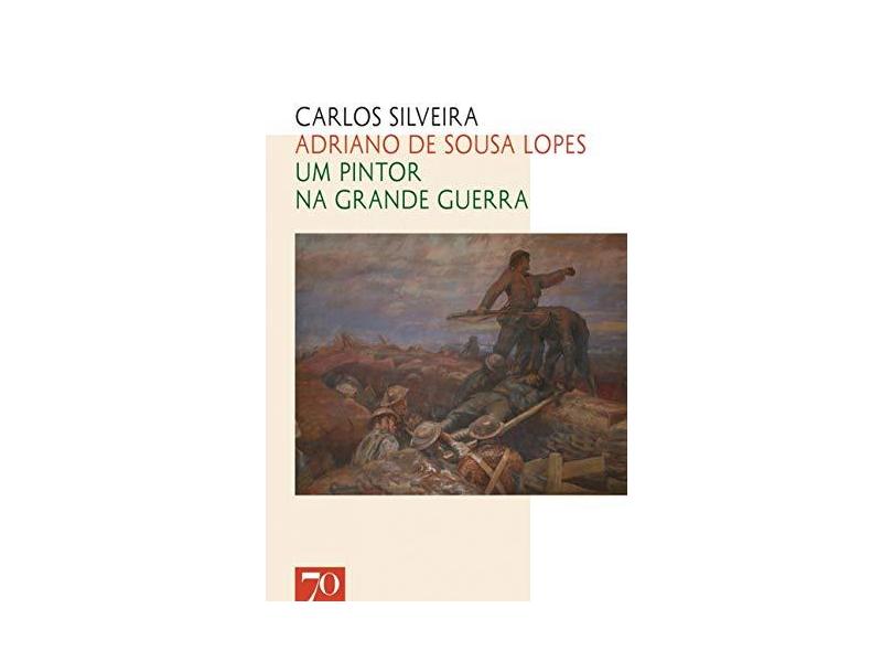 Adriano De Sousa Lopes - Um Pintor na Grande Guerra - Silveira,carlos - 9789724420202