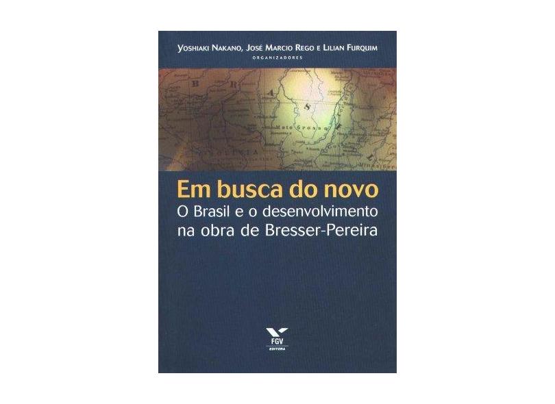 Em Busca Do Novo: O Brasil E O Desenvolvimento Na Obra De Bresser-Pereira - Jose Marcio Rego - 9788522504978