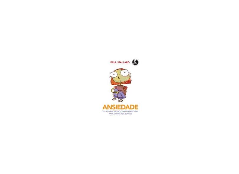 Ansiedade - Terapia Cognitivo-comportamental para Crianças e Jovens - Stallard, Paul - 9788536323015