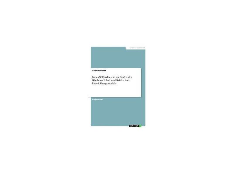 James W. Fowler und die Stufen des Glaubens. Inhalt und Kritik eines