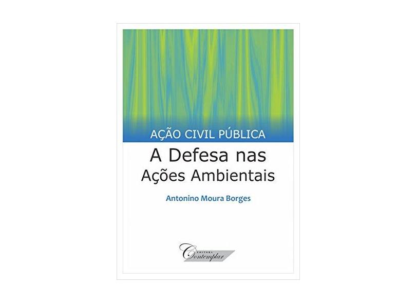 Ação Civil Pública: A Defesa nas Ações Ambientais - Antonino Moura Borges - 9788563540638