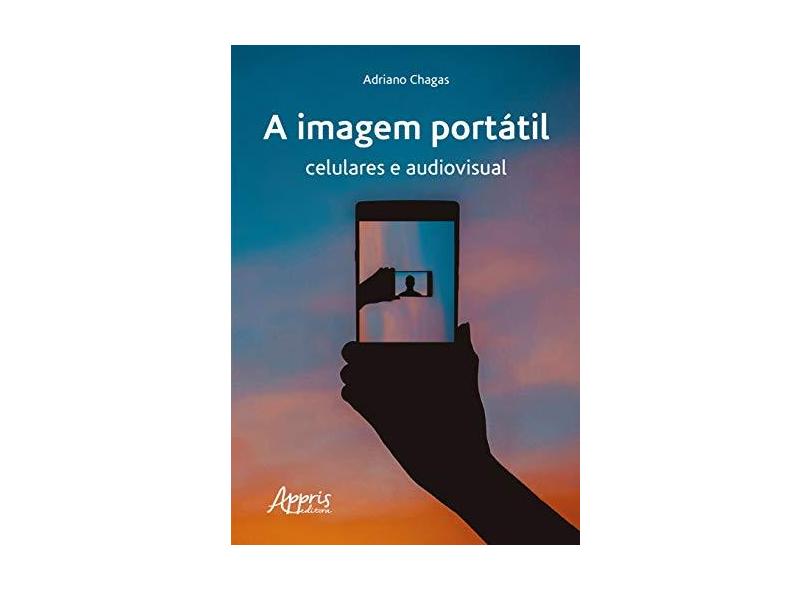 A Imagem Portátil: Celulares E Audiovisual - Adriano Chagas - 9788547326630