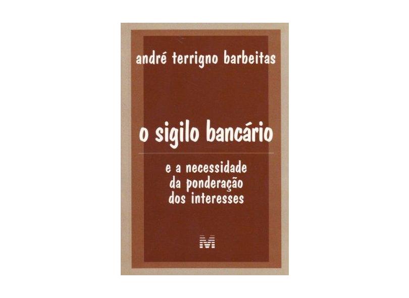 O Sigilo Bancário e a Necessidade da Ponderação dos Interesses - Barbeitas, André Terrigno - 9788574205298
