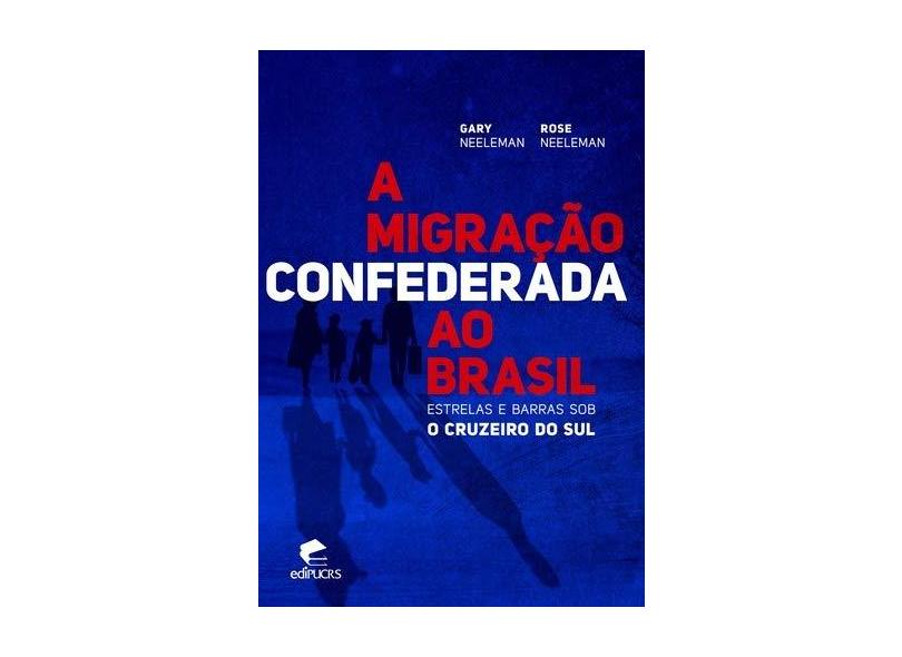 Migração Confederada ao Brasil Estrelas e Barras Sob o Cruzeiro do Sul, A - Gary Neeleman - 9788539708130