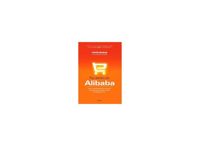 Por Dentro do Alibaba. Como a Maior Empresa de e-Commerce do Mundo Está Mudando os Rumos dos Negócios On-line - Porter Erisman - 9788582402825