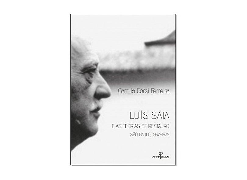 Luís Saia e as Teorias de Restauro. São Paulo. 1937-1975 - Camila Corsi Ferreira - 9788539108626