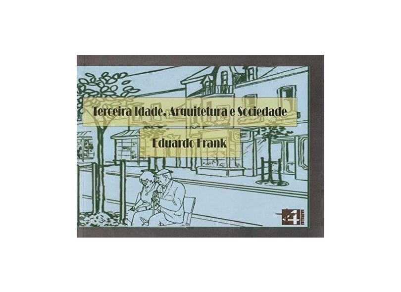 Terceira Idade, Arquitetura e Sociedade - Eduardo Frank - 9788599897201