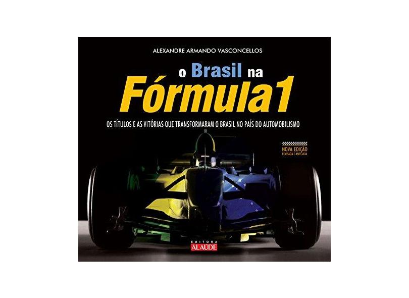 O Brasil na Fórmula 1: Os Títulos e as Vitórias que Transformaram o Brasil no País do Automobilismo - Alexandre Armando Vasconcellos - 9788578811273
