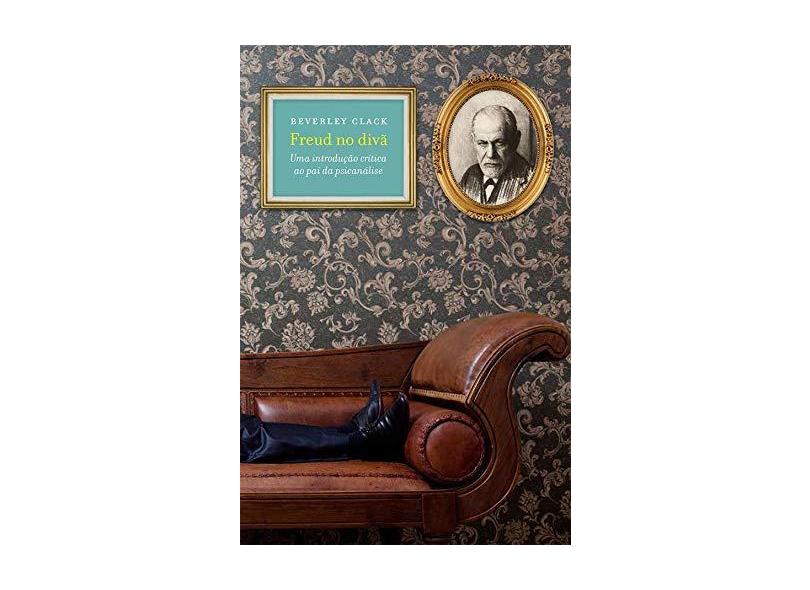 Freud No Divã - Uma Introdução Crítica ao Pai da Psicanálise - Clack, Beverley - 9788578279127