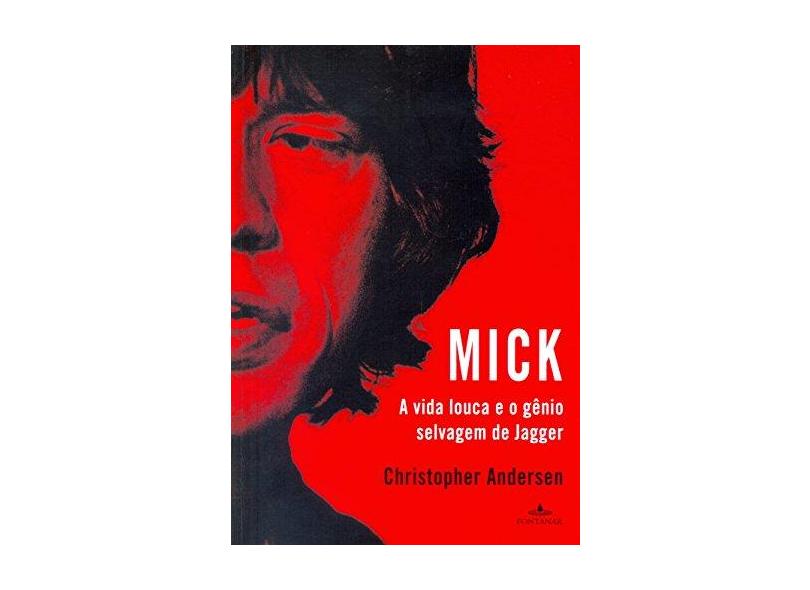 Mick - A Vida Louca e o Gênio Selvagem de Jagger - Andersen, Christopher - 9788539005031