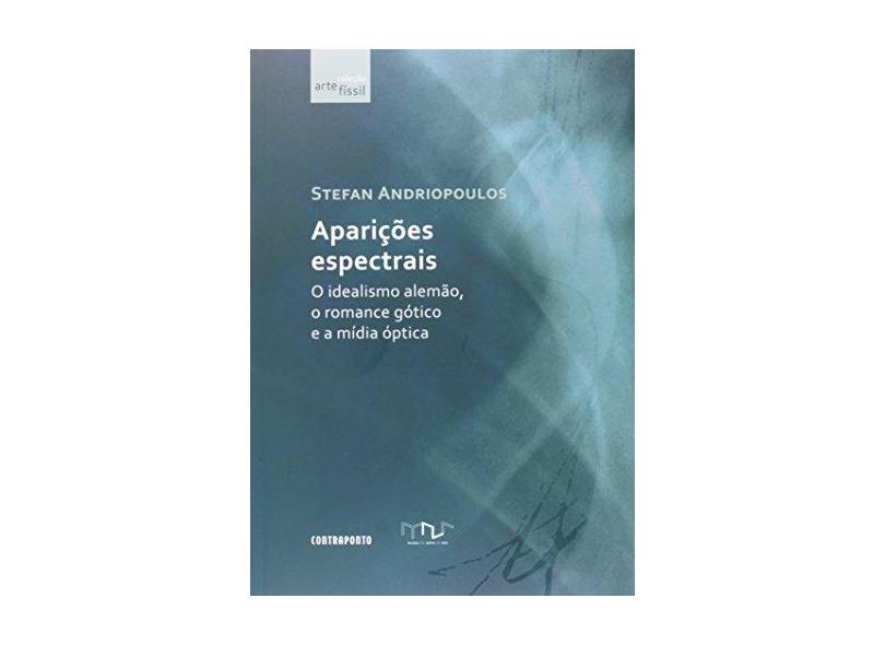 Aparições Espectrais: O Idealismo Alemão, o Romance Gótico e a Mídia Óptica - Stefan Andriopoulos - 9788578661052