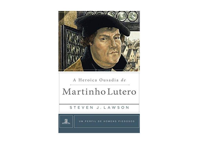 A Heroica Ousadia De Martinho Lutero - Steven J. Lawson - 9788581321332
