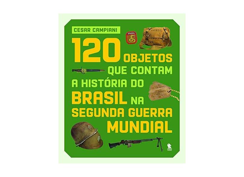 120 objetos que contam a história do Brasil na Segunda Guerra Mundial - Cesar Campiani - 9788552944034