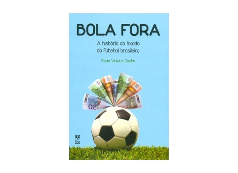 Bola Fora - A História do Êxodo do Futebol Brasileiro - Coelho, Paulo Vinicius - 9788578880194