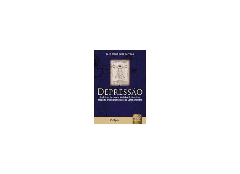 Depressão - Um Estudo de Como a Medicina Ocidental e a Medicina Tradicional Chinesa... - 2ª Ed. - Torrado, José Maria Lima - 9788536223629