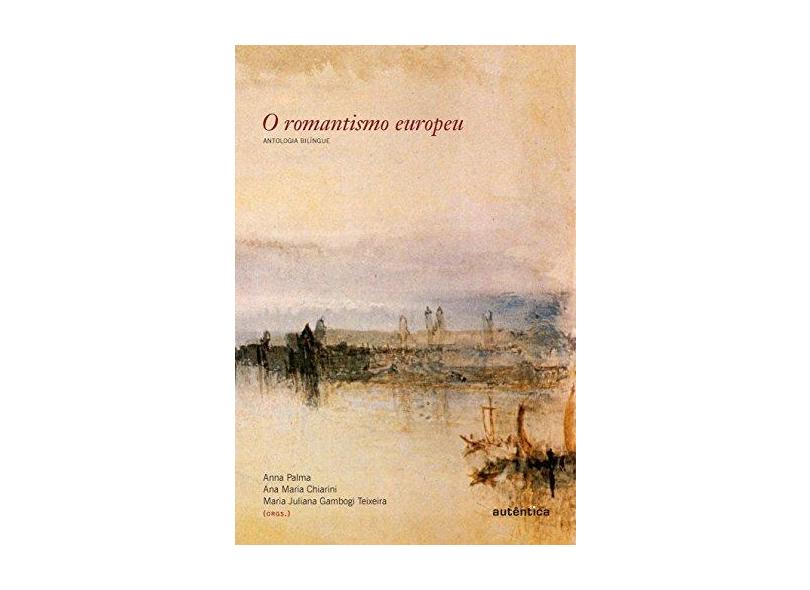 O Romantismo Europeu - Antologia Bilíngue - Nova Ortografia - Palma, Anna; Chiarini, Ana Maria; Teixeira, Maria Juliana Gambogi - 9788582171523