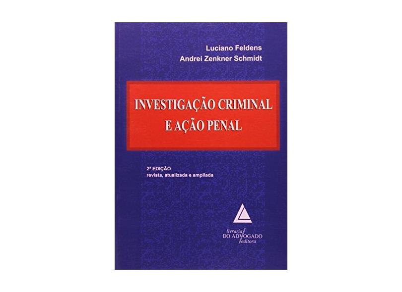 Investigação Criminal e Ação Penal - 2ª Ed. 2007 - Feldens, Luciano; Schimdt, Andrei Zenkner - 9788573484519