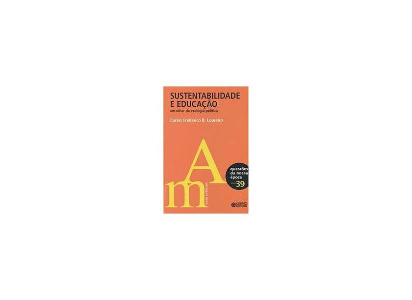 Sustentabilidade e Educação: Um Olhar da Ecologia Política - Coleção da Nossa Época - Vol. 39 - Carlos Frederico B. Loureiro - 9788524918667