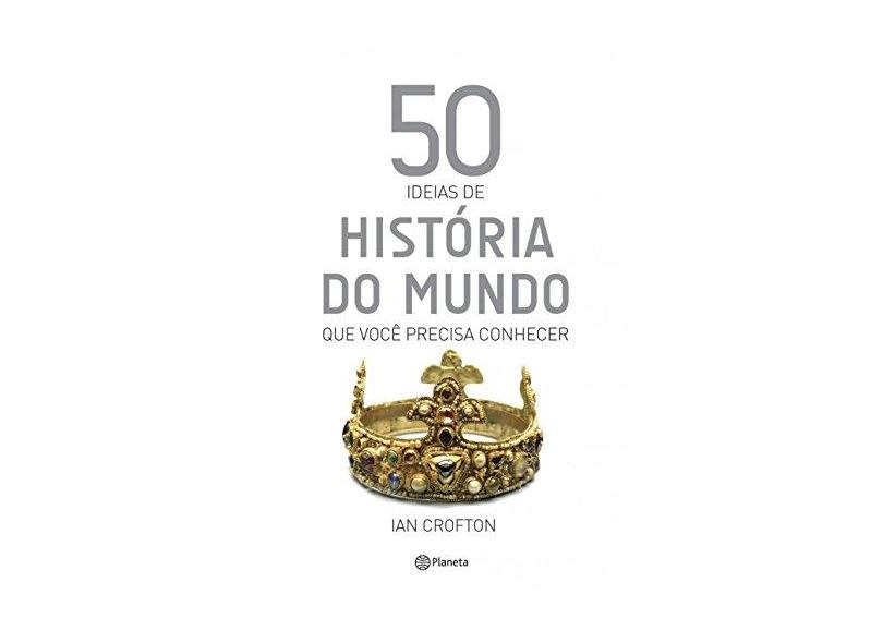 50 Idéias de História do Mundo Que Você Precisa Conhecer - Crofton, Ian - 9788542206470