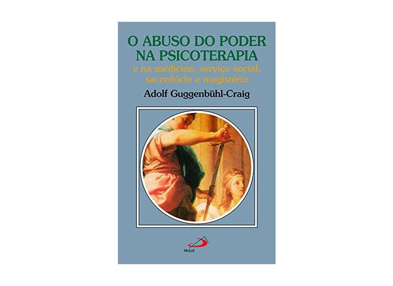 O Abuso do Poder na Psicoterapia e na Medicina, Serviço Social, Sacerdócio e Magistério - Adolf Guggenbühl-craig - 9788534922265