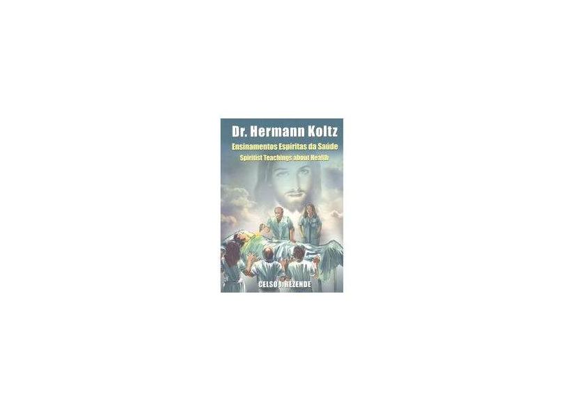 Dr. Hermnn Koltz. Ensinamentos Espíritas da Saúde. Spiritist Teachings About Health - Celso J Rezende - 9788592250409