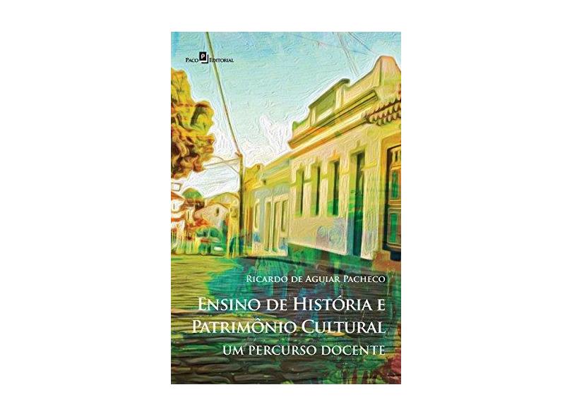 Ensino de História e Patrimônio Cultural: Um Percurso Docente - Ricardo De Aguiar Pacheco - 9788546208272