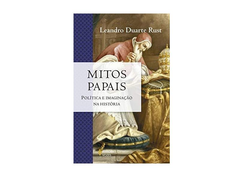 Mitos Papais - Política e Imaginação na História - Série A Igreja na História - Rust, Leandro Duarte - 9788532649782