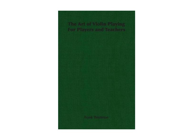 The Art of Violin Playing for Players and Teachers - Frank Thistleton ...