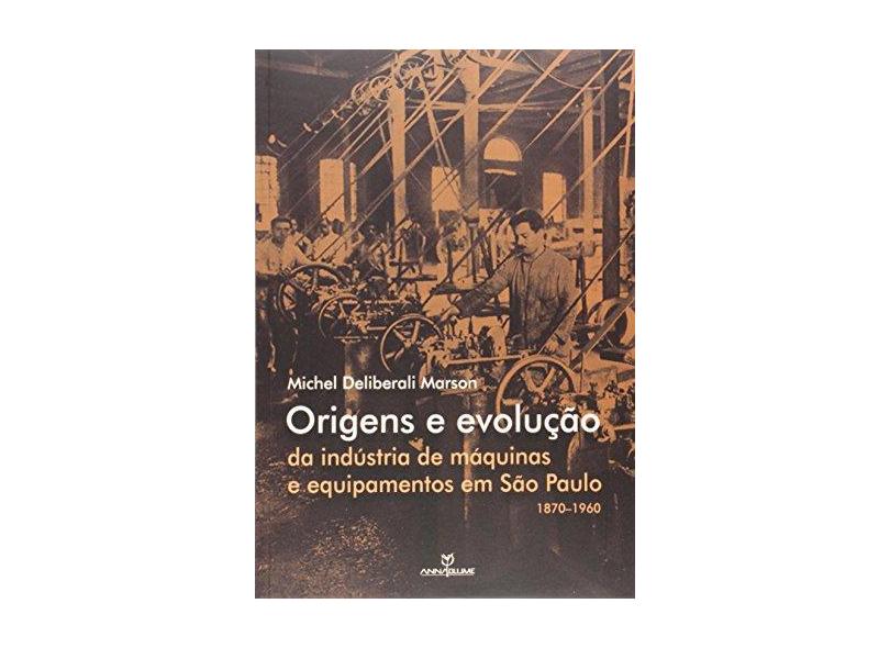 Origens e Evolução da Industria de Máquinas e Equipamentos em São Paulo 1870-1960 - Michel Deliberali Marson - 9788539108565